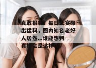 真敢报啊！每日大赛曝出猛料，圈内知名老好人居然...谁能想到真相会是这样？